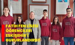 Fatih Fen Lisesi öğrencileri Eskişehir'i gururlandırdı!