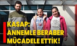 Kasap: Annemle beraber mücadele ettik!