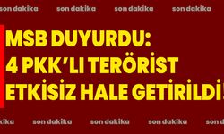 MSB DUYURDU: 4 PKK’LI TERÖRİST ETKİSİZ HALE GETİRİLDİ