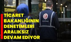 Ticaret Bakanlığının denetimleri aralıksız devam ediyor