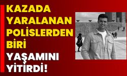 Kazada yaralanan polislerden biri yaşamını yitirdi!