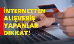 İNTERNETTEN ALIŞVERİŞ YAPANLAR DİKKAT!