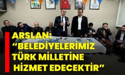 Arslan: “Belediyelerimiz Türk milletine hizmet edecektir”
