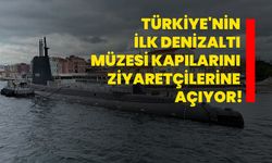 Türkiye'nin ilk denizaltı müzesi kapılarını ziyaretçilerine açıyor!