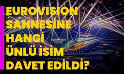 Eurovision Sahnesine Hangi Ünlü İsim Davet Edildi?