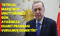 Cumhurbaşkanı Erdoğan: İstiklal Marşı'mızı unuttuğumuz gün, ayağımıza esaret prangası vurulmuş demektir!