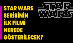 Star Wars serisinin ilk filmi nerede gösterilecek?