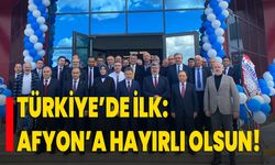 Türkiye’de ilk:  Afyon’a hayırlı olsun!