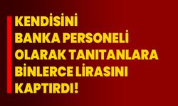 Kendisini banka personeli olarak tanıtanlara binlerce lirasını kaptırdı!