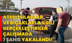 Ateşli silahlar ve bıçaklarla ilgili gerçekleştirilen çalışmada 7 şahıs yakalandı!