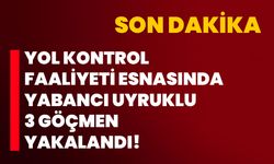 Yol kontrol faaliyeti esnasında yabancı uyruklu 3 göçmen yakalandı!