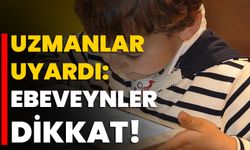 Uzmanlar uyardı: Ebeveynler Dikkat!