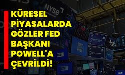 Küresel piyasalarda gözler Fed Başkanı Powell'a çevrildi!