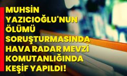 Muhsin Yazıcıoğlu'nun ölümü soruşturmasında Hava Radar Mevzi Komutanlığında keşif yapıldı!