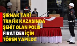 Şırnak'taki trafik kazasında şehit olan polis Fırat Der için tören yapıldı!