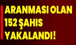 Aranması olan 152 şahıs yakalandı!