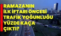 İstanbul'da ramazanın ilk iftarı öncesi trafik yoğunluğu yüzde kaça çıktı?