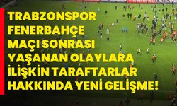 Trabzonspor-Fenerbahçe maçı sonrası yaşanan olaylara ilişkin taraftarlar hakkında yeni gelişme!