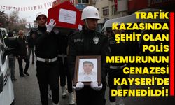 Şırnak'ta trafik kazasında şehit olan polis memurunun cenazesi Kayseri'de defnedildi!