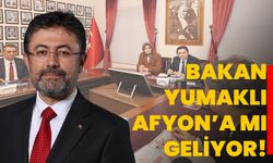 Bakan Yumaklı Afyon’a mı geliyor!