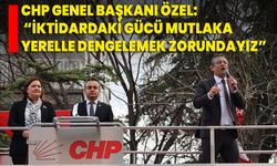 CHP Genel Başkanı Özel: “İktidardaki gücü mutlaka yerelle dengelemek zorundayız”