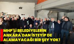 MHP'li belediyelerin Ankara'dan isteyip de alamayacağı bir şey yok!