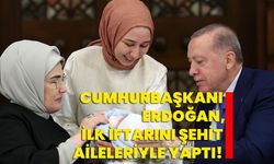 Cumhurbaşkanı Erdoğan, ilk iftarını şehit aileleriyle yaptı!