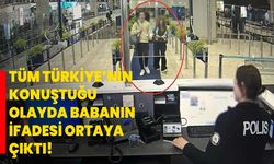 Tüm Türkiye’nin konuştuğu olayda babanın ifadesi ortaya çıktı!