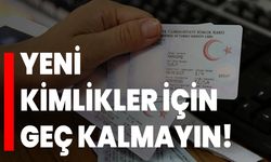 Yeni kimlikler için geç kalmayın!