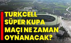 Turkcell Süper Kupa maçı ne zaman oynanacak?