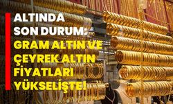 Altında Son Durum: Gram Altın ve Çeyrek Altın Fiyatları Yükselişte