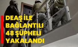 DEAŞ ile bağlantılı 48 şüpheli yakalandı