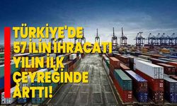 Türkiye'de 57 ilin ihracatı yılın ilk çeyreğinde arttı