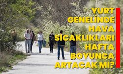 Yurt genelinde hava sıcaklıkları hafta boyunca artacak