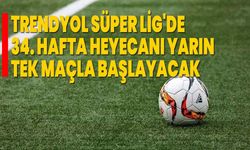 Trendyol Süper Lig'de 34. hafta heyecanı yarın tek maçla başlayacak
