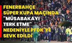 Fenerbahçe, Süper Kupa maçında "müsabakayı terk etme" nedeniyle PFDK'ye sevk edildi