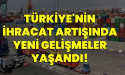 Türkiye'nin ihracat artışında yeni gelişmeler yaşandı!