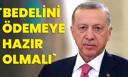Cumhurbaşkanı Erdoğan: "BEDELİNİ ÖDEMEYE HAZIR OLMALI"