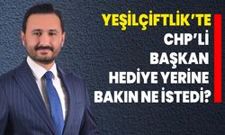 Yeşilçiftlik’te CHP’li başkan hediye yerine bakın ne istedi?