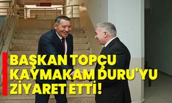 Başkan Topçu, Kaymakam Duru'yu Ziyaret Etti!