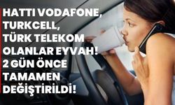Hattı Vodafone, Turkcell, Türk Telekom olanlar eyvah! 2 gün önce tamamen değiştirildi