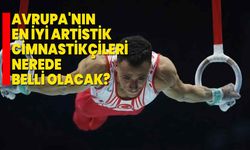 Avrupa'nın en iyi artistik cimnastikçileri nerede belli olacak?