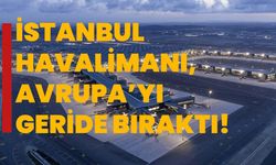 İstanbul Havalimanı, Avrupa’yı Geride Bıraktı