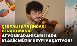 Çekyalı 18 yaşındaki genç kemancı, Afyonkarahisarlılara klasik müzik keyfi yaşatıyor!