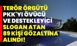 Terör örgütü PKK'yı övücü ve destekleyici slogan atan 89 kişi gözaltına alındı!