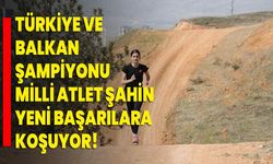 Türkiye ve Balkan şampiyonu milli atlet Şahin, yeni başarılara koşuyor!