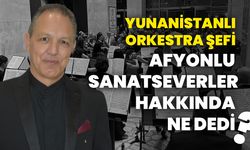Yunanistanlı orkestra şefi Afyonlu sanatseverler hakkında ne dedi?