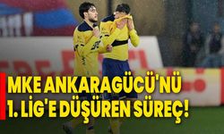 MKE Ankaragücü'nü 1. Lig'e düşüren süreç