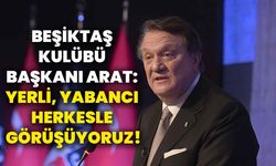 Beşiktaş Kulübü Başkanı Arat: Yerli, yabancı herkesle görüşüyoruz