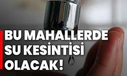 Bu mahallerde su kesintisi olacak!